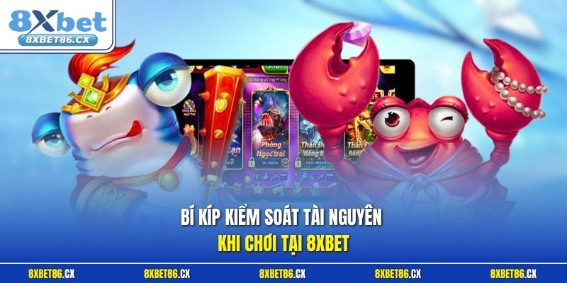 Bí kíp kiểm soát tài nguyên khi chơi tại 8xbet