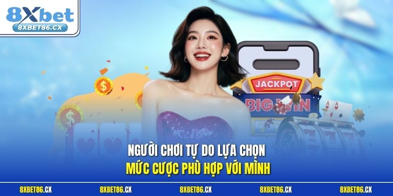 Người chơi tự do lựa chọn mức cược phù hợp với mình