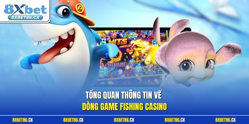 Tổng quan thông tin về dòng game Fishing Casino